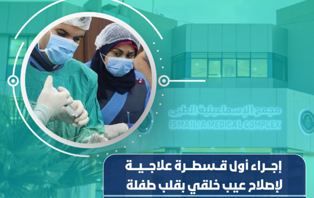 نجاح أول قسطرة علاجية لإصلاح عيب خلقى بقلب طفلة بمجمع الاسماعيلية الطبي تحت مظلة التأمين الصحي الشامل