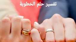 تفسير حلم الخطوبة للمتزوجة من...