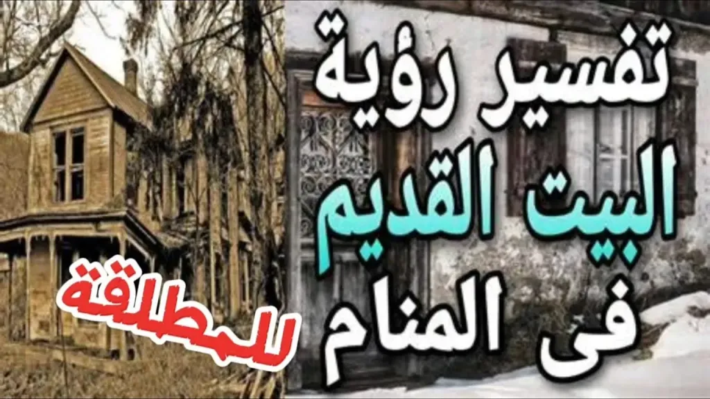 تفسير حلم رؤية البيت القديم في المنام للمتزوجة والعزباء
