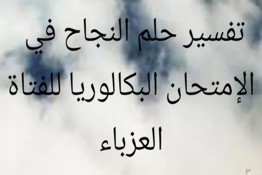 تفسير حلم نجاح في البكالوريا للعزباء والمتزوجة والطالبة في المنام عند ابن سيرين
