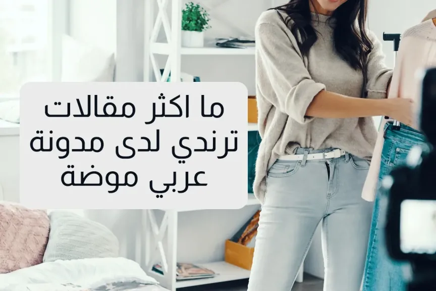 ما اكثر مقالات ترندي لدى مدونة عربي موضة