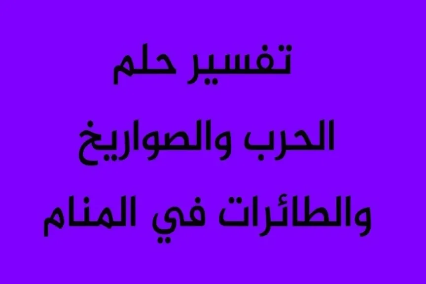 تفسير حلم الحرب والصواريخ للعزباء والمتزوجة والرجل وإطلاق النار في المنام
