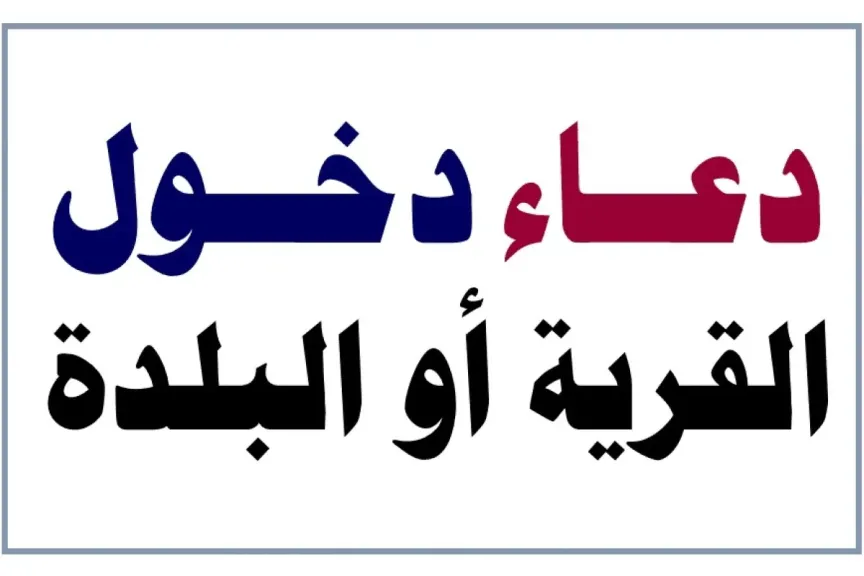 دعاء دخول القرية أو المدينة الجديدة.. دعاء دخول مكان لأول مرة