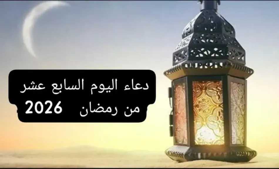دعاء اليوم السابع عشر من رمضان 2026.. أدعية مستجابة من القرآن الكريم
